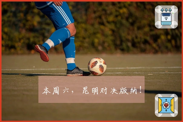 本周六，昆明对决版纳！