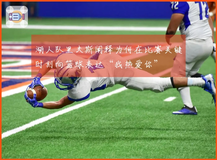 湖人队里夫斯阐释为何在比赛关键时刻向篮球表达“我热爱你”