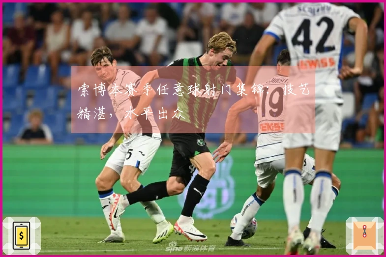 索博本赛季任意球射门集锦：技艺精湛，水平出众