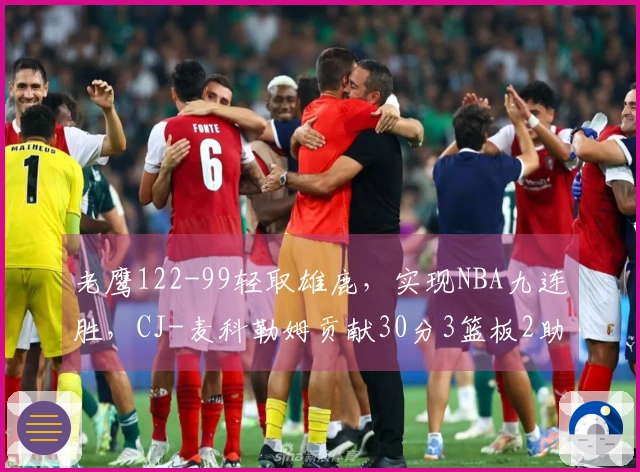 老鹰122-99轻取雄鹿，实现NBA九连胜，CJ-麦科勒姆贡献30分3篮板2助攻