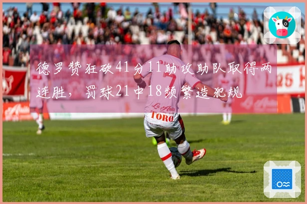 德罗赞狂砍41分11助攻助队取得两连胜，罚球21中18频繁造犯规