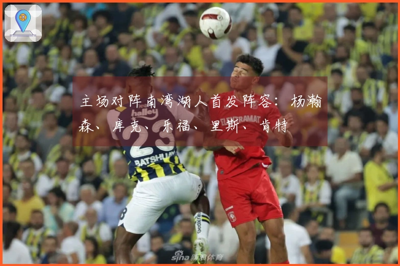 主场对阵南湾湖人首发阵容：杨瀚森、库克、乐福、里斯、肯特