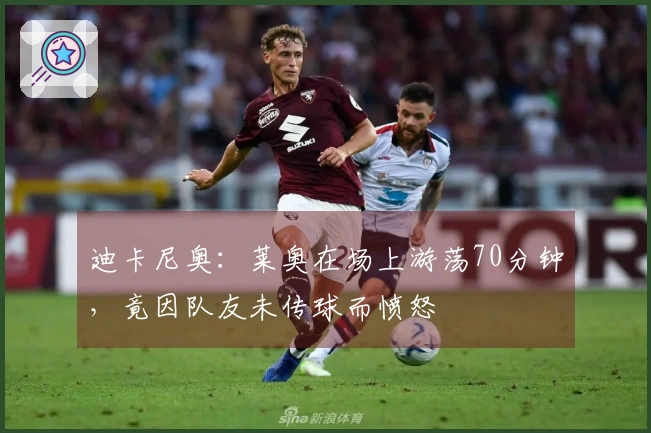 迪卡尼奥：莱奥在场上游荡70分钟，竟因队友未传球而愤怒