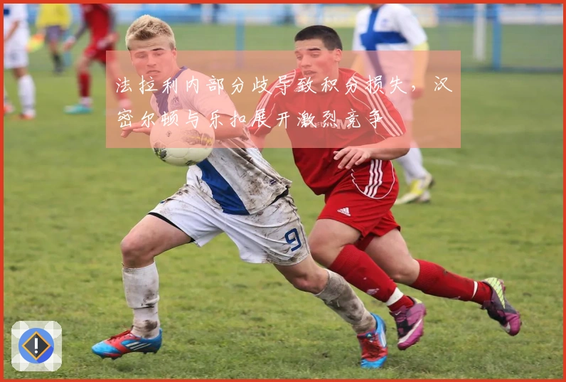 法拉利内部分歧导致积分损失，汉密尔顿与乐扣展开激烈竞争