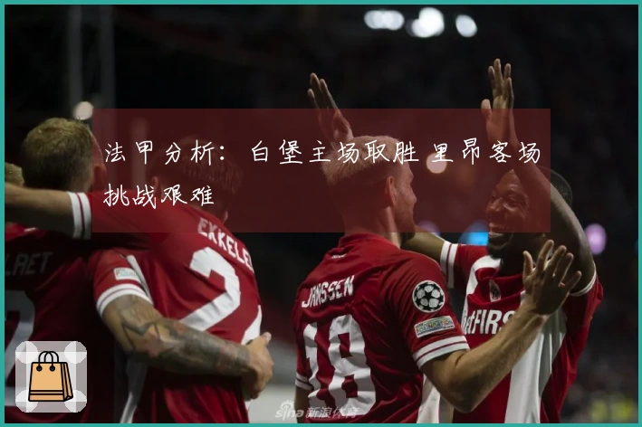 法甲分析：白堡主场取胜 里昂客场挑战艰难