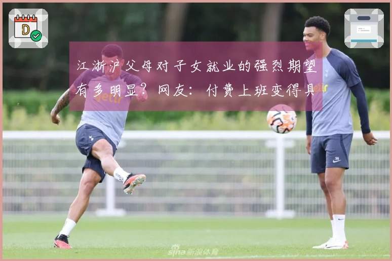 江浙沪父母对子女就业的强烈期望有多明显？网友：付费上班变得具体化了！