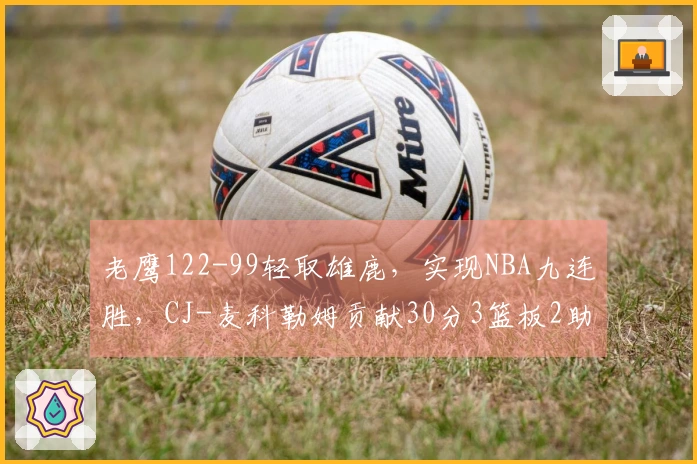 老鹰122-99轻取雄鹿，实现NBA九连胜，CJ-麦科勒姆贡献30分3篮板2助攻